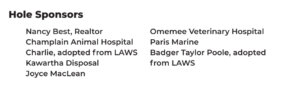Hole Sponsors: Nancy Best, Realtor; Champlain Animal Hospital; Charlie, adopted from LAWS; Kawartha Disposal; Joyce MacLean; Omemee Veterinary Hospital; Paris Marine; Badger Taylor Poole, adopted from LAWS.